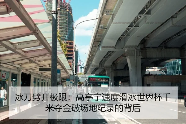 冰刀劈开极限：高亭宇速度滑冰世界杯千米夺金破场地纪录的背后