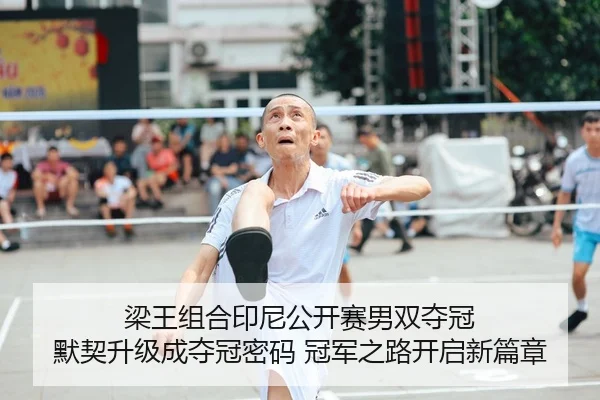 梁王组合印尼公开赛男双夺冠 默契升级成夺冠密码 冠军之路开启新篇章