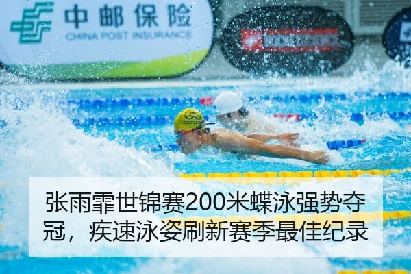 张雨霏世锦赛200米蝶泳强势夺冠，疾速泳姿刷新赛季最佳纪录