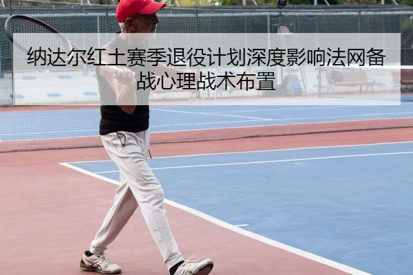 纳达尔红土赛季退役计划深度影响法网备战心理战术布置