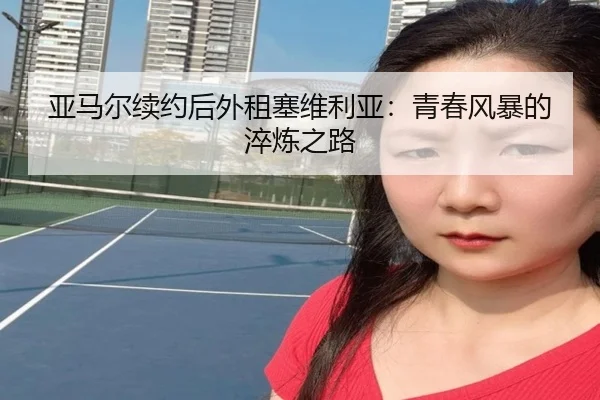 亚马尔续约后外租塞维利亚：青春风暴的淬炼之路