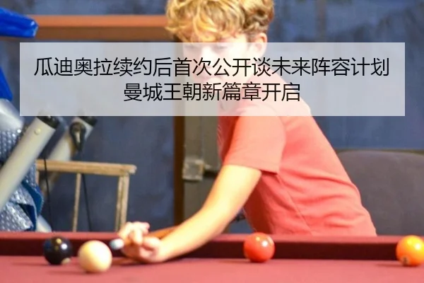 瓜迪奥拉续约后首次公开谈未来阵容计划 曼城王朝新篇章开启