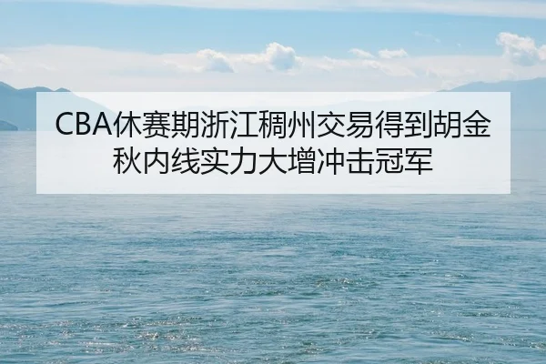 CBA休赛期浙江稠州交易得到胡金秋内线实力大增冲击冠军