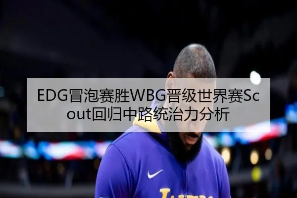 EDG冒泡赛胜WBG晋级世界赛Scout回归中路统治力分析